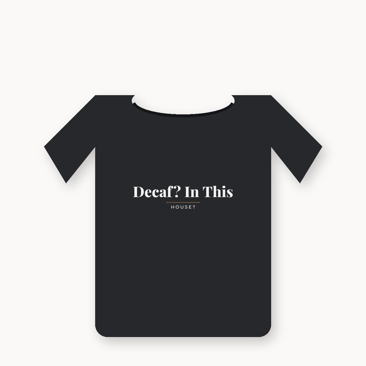 Decaf? In This House? graphic tee